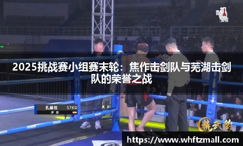 2025挑战赛小组赛末轮:焦作击剑队与芜湖击剑队的荣誉之战